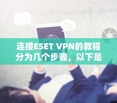 连接ESET VPN的教程分为几个步骤,以下是一个清晰的指南,帮助你顺利进行 连接ESET VPN的教程分为几个步骤,以下是一个清晰的指南,帮助你顺利进行