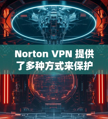 Norton VPN 提供了多种方式来保护用户隐私,这些隐私保护措施覆盖了数据加密、访问控制和日志管理等方面。以下是Norton VPN隐私保护的主要内容及其功能 Norton VPN 提供了多种方式来保护用户隐私,这些隐私保护措施覆盖了数据加密、访问控制和日志管理等方面。以下是Norton VPN隐私保护的主要内容及其功能