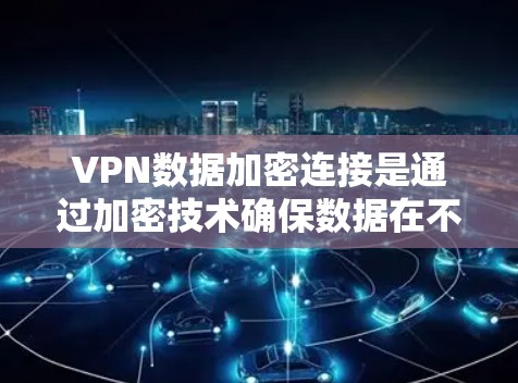 VPN数据加密连接是通过加密技术确保数据在不直接与服务器交互的情况下安全传输的重要手段。以下是对该主题的详细总结 VPN数据加密连接是通过加密技术确保数据在不直接与服务器交互的情况下安全传输的重要手段。以下是对该主题的详细总结