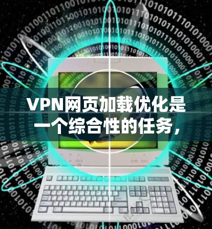 VPN网页加载优化是一个综合性的任务,涉及多个方面以确保网络连接的稳定性和用户体验。以下是一个分步的优化指南,帮助您有效地优化VPN网页加载速度 VPN网页加载优化是一个综合性的任务,涉及多个方面以确保网络连接的稳定性和用户体验。以下是一个分步的优化指南,帮助您有效地优化VPN网页加载速度