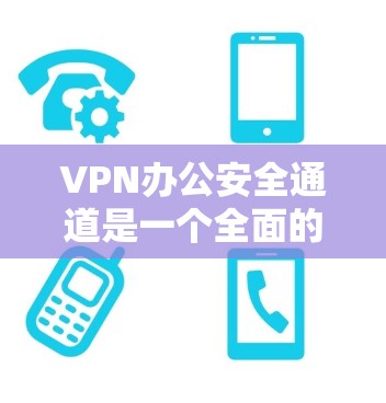 VPN办公安全通道是一个全面的安全防护体系,旨在确保在办公室中使用的各种VPN服务的安全性。以下是对VPN办公安全通道的详细分析和建议 VPN办公安全通道是一个全面的安全防护体系,旨在确保在办公室中使用的各种VPN服务的安全性。以下是对VPN办公安全通道的详细分析和建议