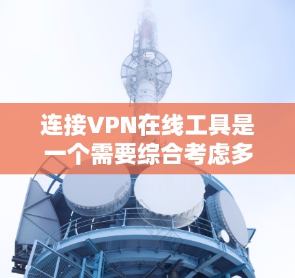 连接VPN在线工具是一个需要综合考虑多个因素的过程,以下是一些步骤和建议 连接VPN在线工具是一个需要综合考虑多个因素的过程,以下是一些步骤和建议