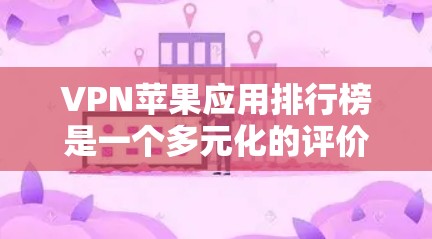 VPN苹果应用排行榜是一个多元化的评价体系,涵盖了多种选择,适合不同用户的需求。以下是对这些应用的综合评价 VPN苹果应用排行榜是一个多元化的评价体系,涵盖了多种选择,适合不同用户的需求。以下是对这些应用的综合评价