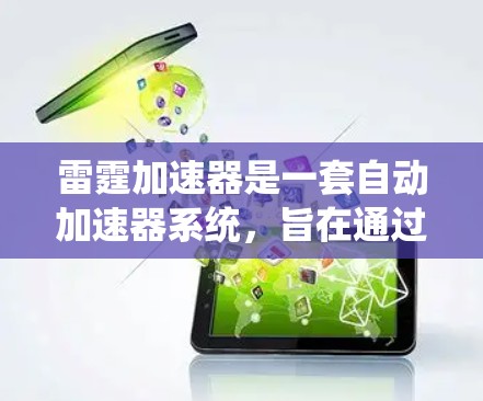 雷霆加速器是一套自动加速器系统,旨在通过自动调整和优化游戏性能,提升游戏运行速度。以下是对该加速器的详细分析和建议 雷霆加速器是一套自动加速器系统,旨在通过自动调整和优化游戏性能,提升游戏运行速度。以下是对该加速器的详细分析和建议