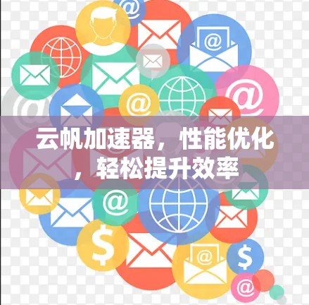 云帆加速器,性能优化,轻松提升效率 云帆加速器,性能优化,轻松提升效率