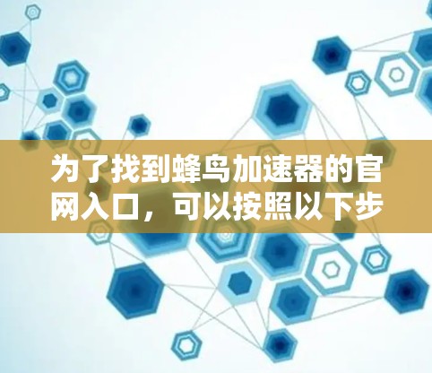 为了找到蜂鸟加速器的官网入口,可以按照以下步骤进行 为了找到蜂鸟加速器的官网入口,可以按照以下步骤进行