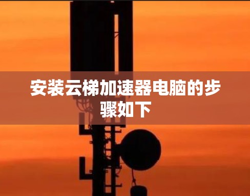 安装云梯加速器电脑的步骤如下 安装云梯加速器电脑的步骤如下