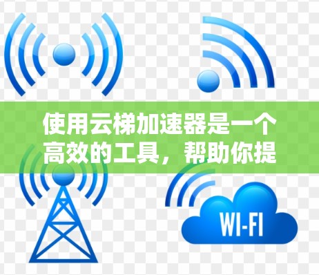 使用云梯加速器是一个高效的工具,帮助你提升视频流的加载速度。以下是使用云梯加速器的详细步骤 使用云梯加速器是一个高效的工具,帮助你提升视频流的加载速度。以下是使用云梯加速器的详细步骤