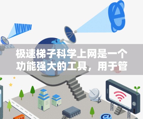极速梯子科学上网是一个功能强大的工具,用于管理网络设备和控制访问权限。以下是一些详细的步骤说明 极速梯子科学上网是一个功能强大的工具,用于管理网络设备和控制访问权限。以下是一些详细的步骤说明