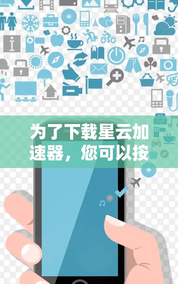 为了下载星云加速器,您可以按照以下步骤进行操作 为了下载星云加速器,您可以按照以下步骤进行操作