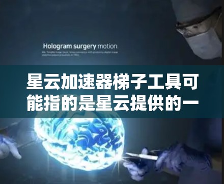 星云加速器梯子工具可能指的是星云提供的一个加速器工具中的某个梯子结构或组件。星云加速器是一个基于星云技术的加速工具,通常用于加速数据传输、文件传输或其他技术相关的加速任务 星云加速器梯子工具可能指的是星云提供的一个加速器工具中的某个梯子结构或组件。星云加速器是一个基于星云技术的加速工具,通常用于加速数据传输、文件传输或其他技术相关的加速任务