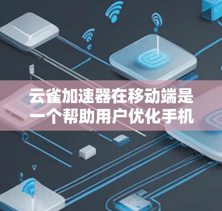 云雀加速器在移动端是一个帮助用户优化手机应用性能的工具,主要功能包括加速内存、优化CPU性能、提升应用运行速度等。以下是对云雀加速器在移动端的详细分析 云雀加速器在移动端是一个帮助用户优化手机应用性能的工具,主要功能包括加速内存、优化CPU性能、提升应用运行速度等。以下是对云雀加速器在移动端的详细分析