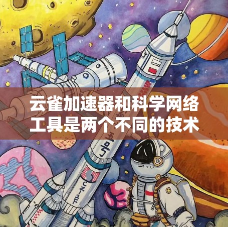 云雀加速器和科学网络工具是两个不同的技术领域,各自有不同的用途和功能。以下是对这两个工具的详细介绍 云雀加速器和科学网络工具是两个不同的技术领域,各自有不同的用途和功能。以下是对这两个工具的详细介绍