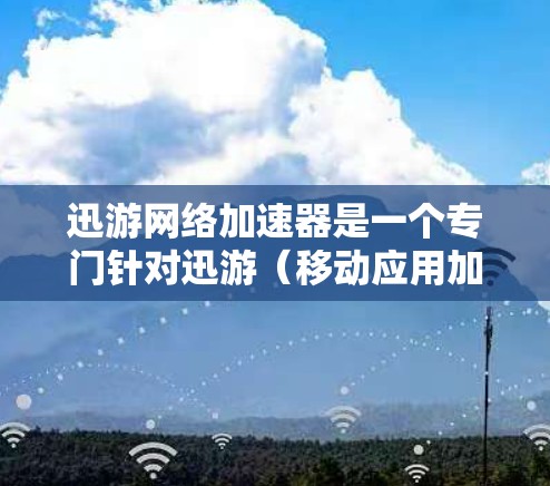迅游网络加速器是一个专门针对迅游(移动应用加速软件)和网络加速功能的工具。它帮助用户在移动设备上更高效地使用网络,提升应用的运行体验 迅游网络加速器是一个专门针对迅游(移动应用加速软件)和网络加速功能的工具。它帮助用户在移动设备上更高效地使用网络,提升应用的运行体验