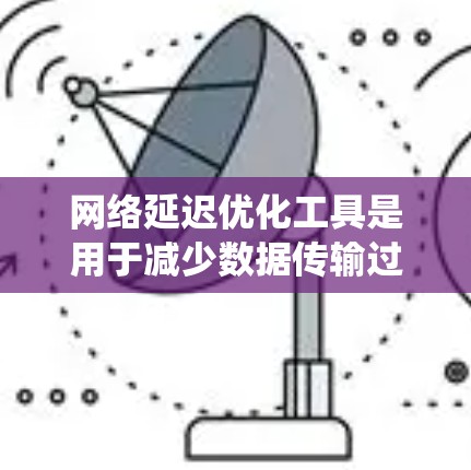 网络延迟优化工具是用于减少数据传输过程中的延迟,以提高网络的稳定性和响应速度的系统工具。以下是对这些工具的详细介绍 网络延迟优化工具是用于减少数据传输过程中的延迟,以提高网络的稳定性和响应速度的系统工具。以下是对这些工具的详细介绍