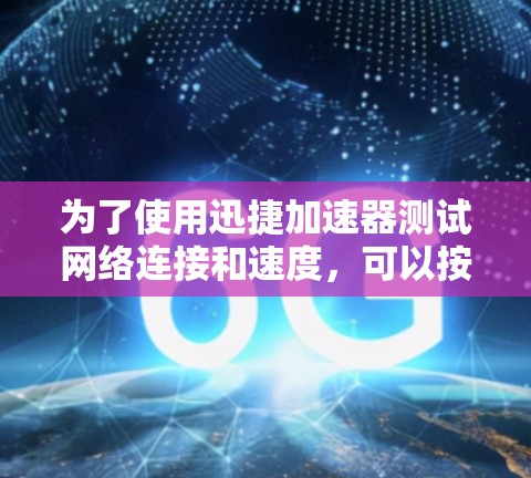 为了使用迅捷加速器测试网络连接和速度,可以按照以下步骤进行 为了使用迅捷加速器测试网络连接和速度,可以按照以下步骤进行
