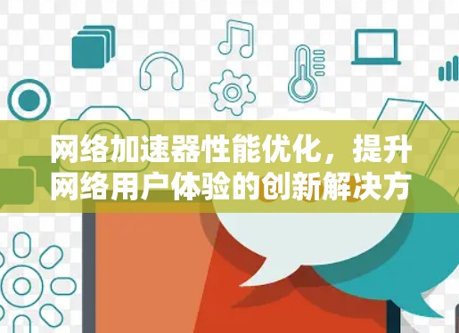 网络加速器性能优化,提升网络用户体验的创新解决方案 网络加速器性能优化,提升网络用户体验的创新解决方案