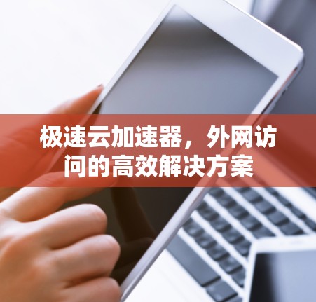 极速云加速器,外网访问的高效解决方案 极速云加速器,外网访问的高效解决方案