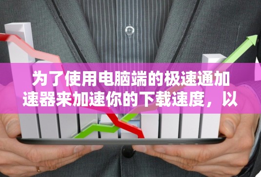 为了使用电脑端的极速通加速器来加速你的下载速度,以下是详细的步骤指南 为了使用电脑端的极速通加速器来加速你的下载速度,以下是详细的步骤指南