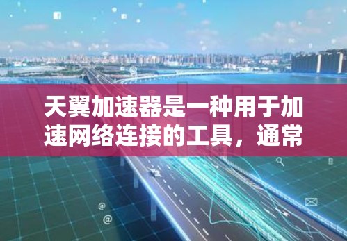 天翼加速器是一种用于加速网络连接的工具,通常用于处理高速数据传输的需求。如果用户询问的是如何在海外使用天翼加速器进行连接,以下是一些关键点和步骤,帮助您理解如何做到这一点 天翼加速器是一种用于加速网络连接的工具,通常用于处理高速数据传输的需求。如果用户询问的是如何在海外使用天翼加速器进行连接,以下是一些关键点和步骤,帮助您理解如何做到这一点
