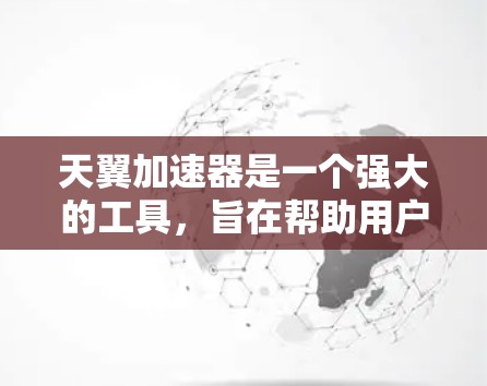 天翼加速器是一个强大的工具,旨在帮助用户更快地完成下载任务。以下是详细的使用指南,帮助您快速上手并有效使用该工具 天翼加速器是一个强大的工具,旨在帮助用户更快地完成下载任务。以下是详细的使用指南,帮助您快速上手并有效使用该工具