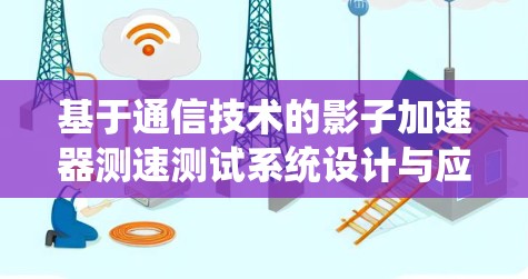 基于通信技术的影子加速器测速测试系统设计与应用研究 基于通信技术的影子加速器测速测试系统设计与应用研究