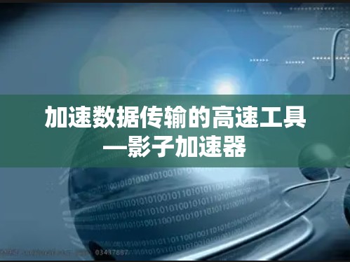 加速数据传输的高速工具—影子加速器 加速数据传输的高速工具—影子加速器
