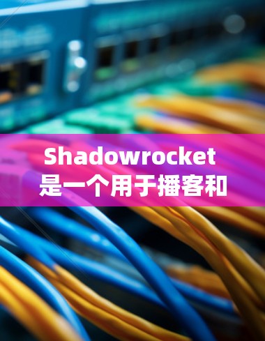 Shadowrocket 是一个用于播客和视频内容的平台,提供多种订阅类型,如单播、双播和多播。以下是Shadowrocket订阅配置的常见步骤和指导,帮助你设置播客内容和播放设置 Shadowrocket 是一个用于播客和视频内容的平台,提供多种订阅类型,如单播、双播和多播。以下是Shadowrocket订阅配置的常见步骤和指导,帮助你设置播客内容和播放设置