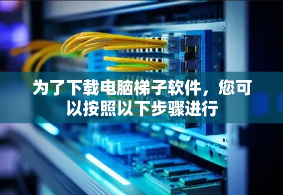 为了下载电脑梯子软件,您可以按照以下步骤进行 为了下载电脑梯子软件,您可以按照以下步骤进行