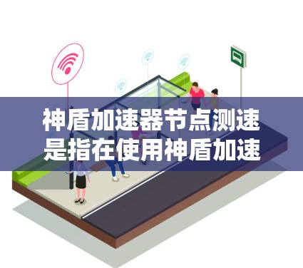 神盾加速器节点测速是指在使用神盾加速器模式下的节点测试,用于评估加速效果和资源使用情况。以下是关于这一概念的详细解释 神盾加速器节点测速是指在使用神盾加速器模式下的节点测试,用于评估加速效果和资源使用情况。以下是关于这一概念的详细解释