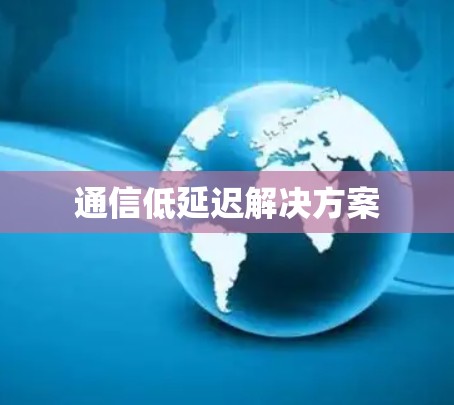 通信低延迟解决方案 通信低延迟解决方案