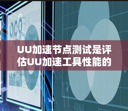 UU加速节点测试是评估UU加速工具性能的重要方法,以下是详细的步骤指南 UU加速节点测试是评估UU加速工具性能的重要方法,以下是详细的步骤指南