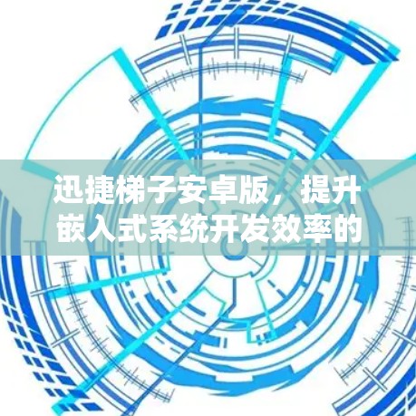 迅捷梯子安卓版,提升嵌入式系统开发效率的新工具 迅捷梯子安卓版,提升嵌入式系统开发效率的新工具