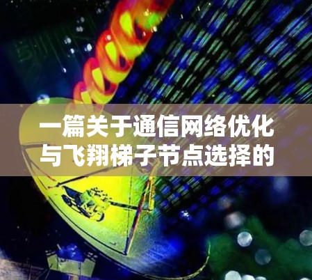 一篇关于通信网络优化与飞翔梯子节点选择的文章标题 一篇关于通信网络优化与飞翔梯子节点选择的文章标题