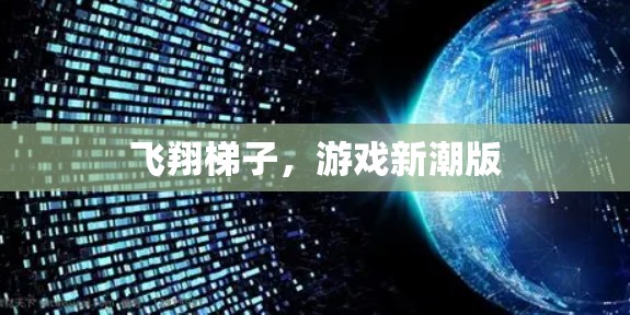 飞翔梯子,游戏新潮版 飞翔梯子,游戏新潮版