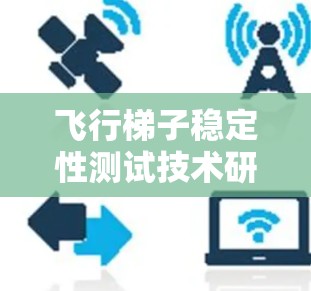 飞行梯子稳定性测试技术研究 飞行梯子稳定性测试技术研究