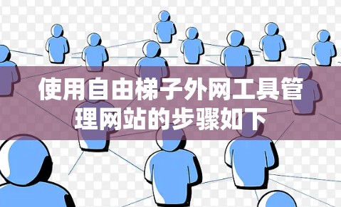 使用自由梯子外网工具管理网站的步骤如下 使用自由梯子外网工具管理网站的步骤如下