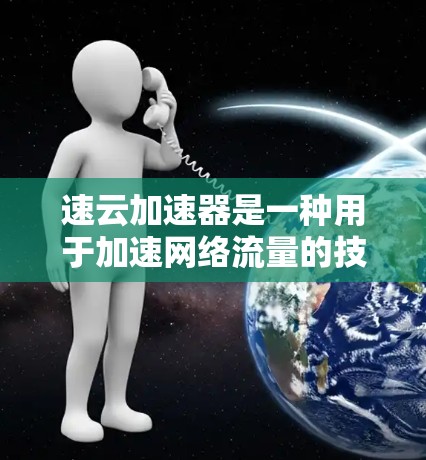 速云加速器是一种用于加速网络流量的技术,通常在大型企业或网络设备上部署,旨在提高网络传输速度。测试网络流量是确保速云加速器有效运行的关键步骤,以下是一些详细的步骤和建议 速云加速器是一种用于加速网络流量的技术,通常在大型企业或网络设备上部署,旨在提高网络传输速度。测试网络流量是确保速云加速器有效运行的关键步骤,以下是一些详细的步骤和建议