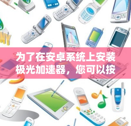 为了在安卓系统上安装极光加速器,您可以按照以下步骤操作 为了在安卓系统上安装极光加速器,您可以按照以下步骤操作