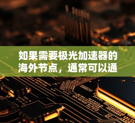 如果需要极光加速器的海外节点,通常可以通过以下途径获取 如果需要极光加速器的海外节点,通常可以通过以下途径获取