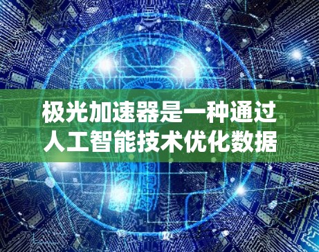 极光加速器是一种通过人工智能技术优化数据处理流程的工具,旨在提升数据分析的效率和准确性。以下是系统性的总结 极光加速器是一种通过人工智能技术优化数据处理流程的工具,旨在提升数据分析的效率和准确性。以下是系统性的总结