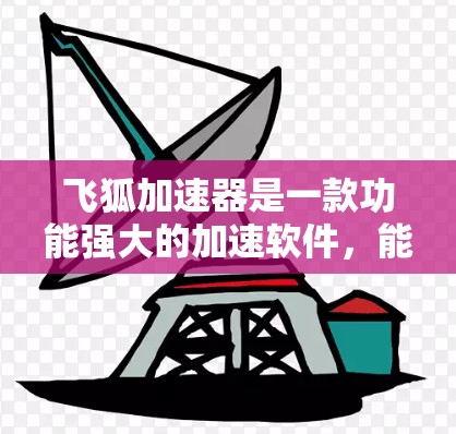 飞狐加速器是一款功能强大的加速软件,能够帮助用户减少网络延迟和提高下载速度。以下是关于飞狐加速器的详细介绍 飞狐加速器是一款功能强大的加速软件,能够帮助用户减少网络延迟和提高下载速度。以下是关于飞狐加速器的详细介绍