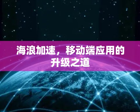 海浪加速,移动端应用的升级之道 海浪加速,移动端应用的升级之道