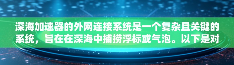 深海加速器的外网连接系统是一个复杂且关键的系统,旨在在深海中捕捞浮标或气泡。以下是对这个系统的详细分析 深海加速器的外网连接系统是一个复杂且关键的系统,旨在在深海中捕捞浮标或气泡。以下是对这个系统的详细分析