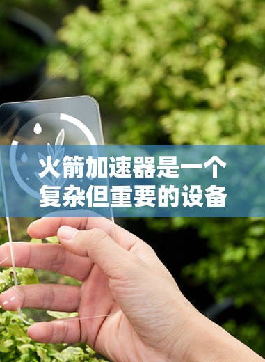 火箭加速器是一个复杂但重要的设备,用于将火箭加速。以下是对火箭加速器的详细总结 火箭加速器是一个复杂但重要的设备,用于将火箭加速。以下是对火箭加速器的详细总结