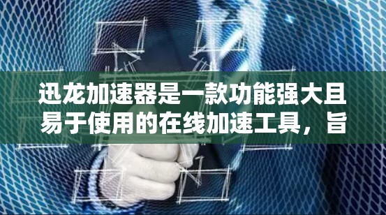 迅龙加速器是一款功能强大且易于使用的在线加速工具,旨在帮助用户提升视频和音频文件的下载速度。以下是对迅龙加速器的评测 迅龙加速器是一款功能强大且易于使用的在线加速工具,旨在帮助用户提升视频和音频文件的下载速度。以下是对迅龙加速器的评测