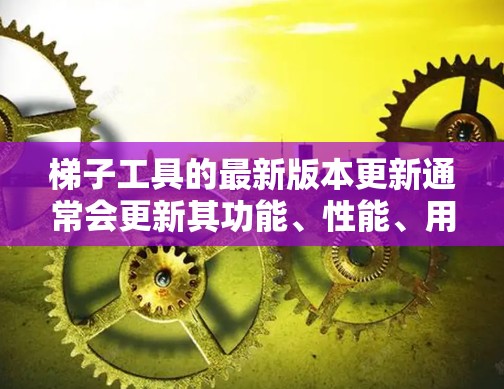 梯子工具的最新版本更新通常会更新其功能、性能、用户体验,并引入新的技术元素。具体更新点可能包括 梯子工具的最新版本更新通常会更新其功能、性能、用户体验,并引入新的技术元素。具体更新点可能包括