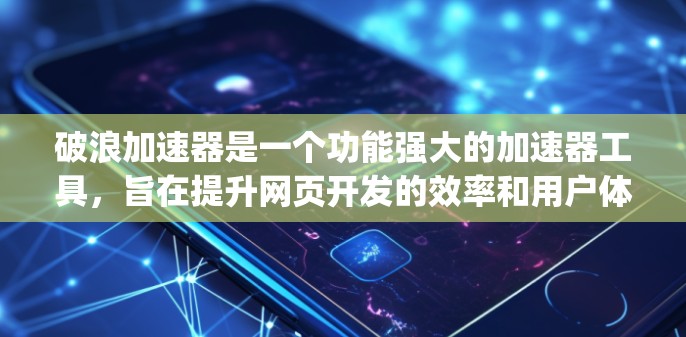 破浪加速器是一个功能强大的加速器工具,旨在提升网页开发的效率和用户体验。它结合了 accelerate.js 的功能,提供自适应加速、响应式设计、跨平台支持以及各种优化选项。以下是详细的使用指南 破浪加速器是一个功能强大的加速器工具,旨在提升网页开发的效率和用户体验。它结合了 accelerate.js 的功能,提供自适应加速、响应式设计、跨平台支持以及各种优化选项。以下是详细的使用指南