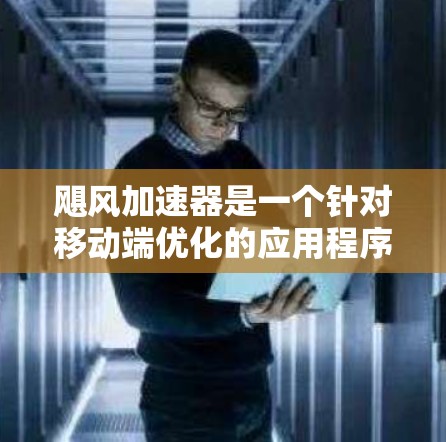 飓风加速器是一个针对移动端优化的应用程序,旨在提升移动应用的性能和用户体验。以下是飓风加速器的核心功能和技术实现 飓风加速器是一个针对移动端优化的应用程序,旨在提升移动应用的性能和用户体验。以下是飓风加速器的核心功能和技术实现
