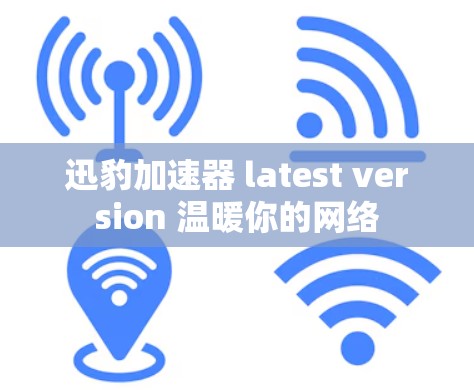 迅豹加速器 latest version 温暖你的网络 迅豹加速器 latest version 温暖你的网络